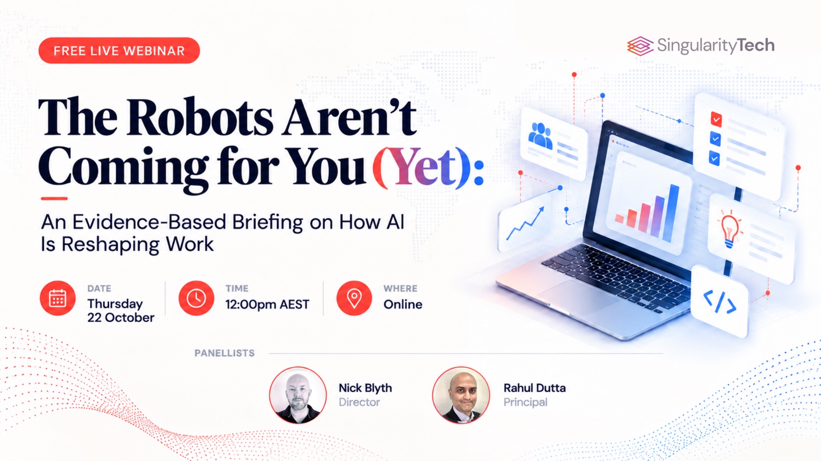 The Robots Aren't Coming for You (Yet): an evidence-based briefing on how AI is reshaping work. Free live webinar, Thursday 22 October, 12:00pm AEST. Panellists Nick Blyth and Rahul Dutta.